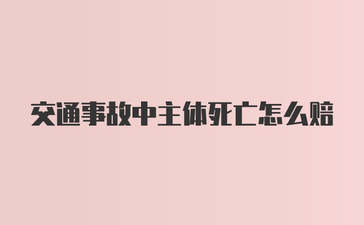 交通事故中主体死亡怎么赔