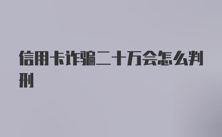 信用卡诈骗二十万会怎么判刑