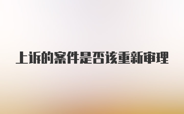 上诉的案件是否该重新审理