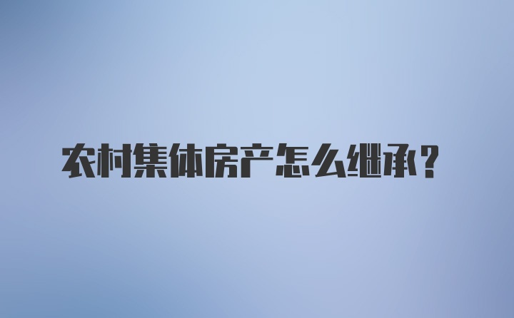 农村集体房产怎么继承？