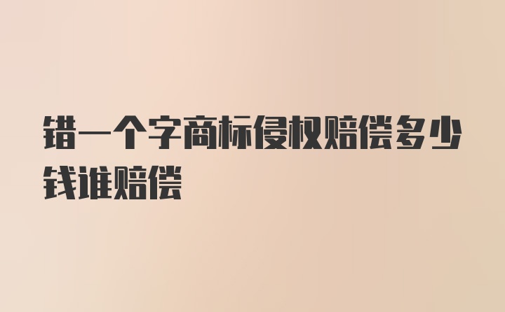 错一个字商标侵权赔偿多少钱谁赔偿