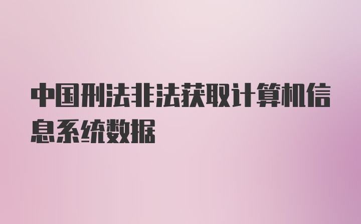 中国刑法非法获取计算机信息系统数据