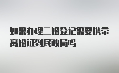 如果办理二婚登记需要携带离婚证到民政局吗