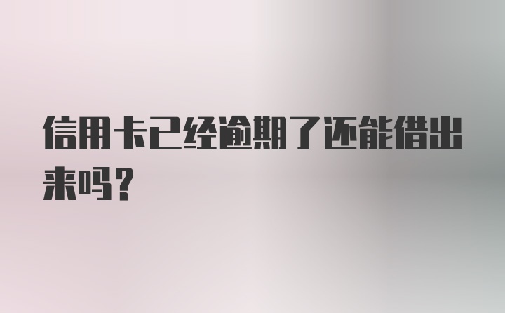 信用卡已经逾期了还能借出来吗？