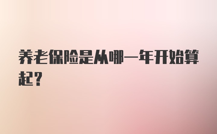 养老保险是从哪一年开始算起？