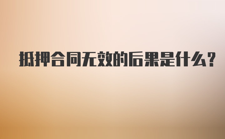 抵押合同无效的后果是什么?