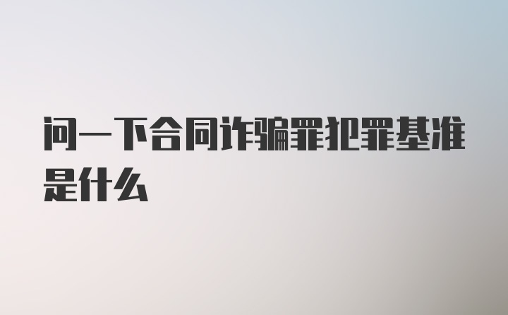 问一下合同诈骗罪犯罪基准是什么