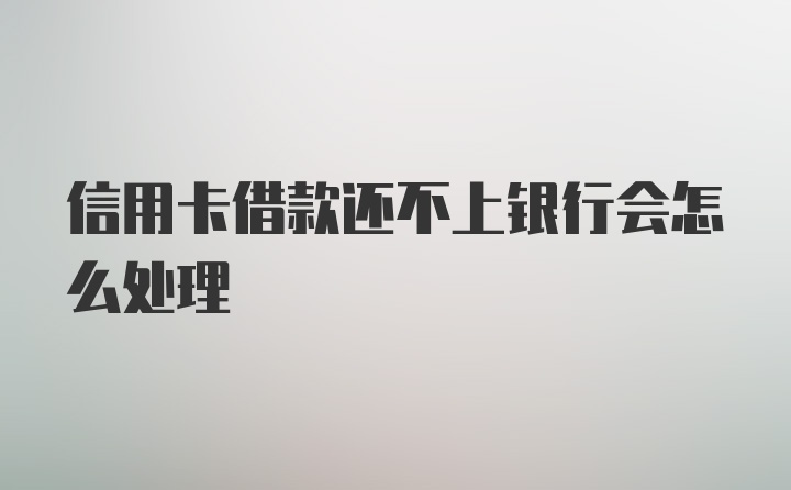 信用卡借款还不上银行会怎么处理