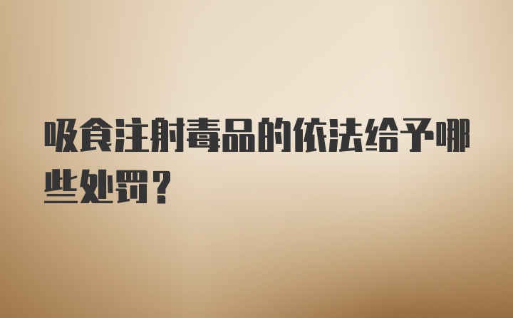 吸食注射毒品的依法给予哪些处罚?