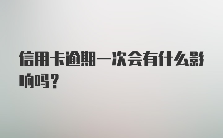 信用卡逾期一次会有什么影响吗？