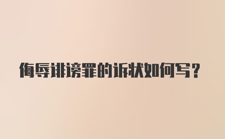 侮辱诽谤罪的诉状如何写？