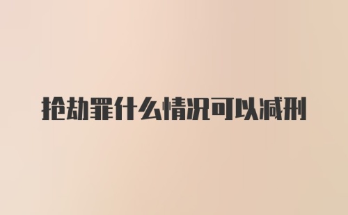 抢劫罪什么情况可以减刑