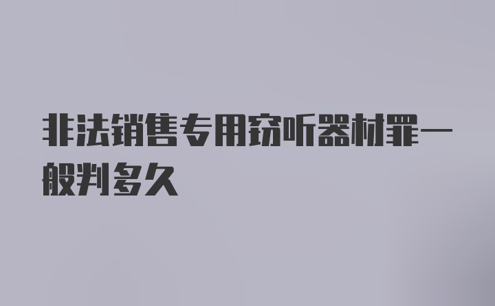 非法销售专用窃听器材罪一般判多久