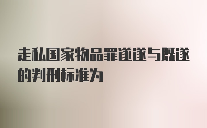 走私国家物品罪遂遂与既遂的判刑标准为