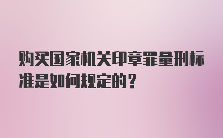 购买国家机关印章罪量刑标准是如何规定的？