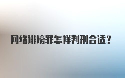 网络诽谤罪怎样判刑合适？