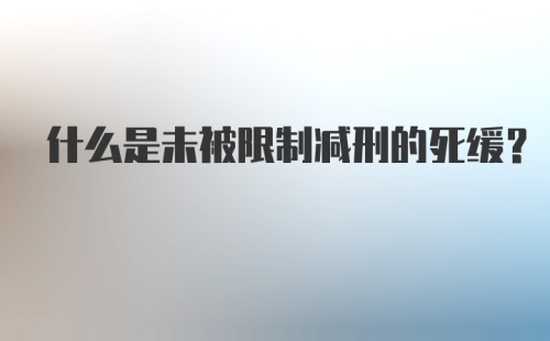 什么是未被限制减刑的死缓？