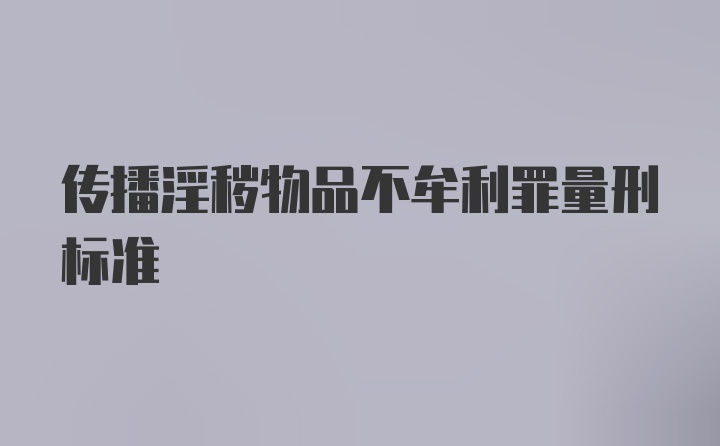 传播淫秽物品不牟利罪量刑标准