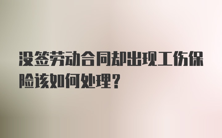 没签劳动合同却出现工伤保险该如何处理？