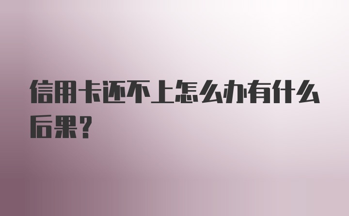 信用卡还不上怎么办有什么后果？