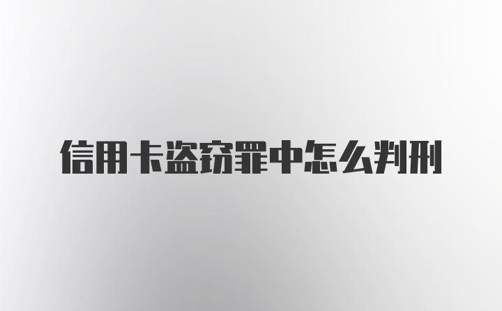 信用卡盗窃罪中怎么判刑