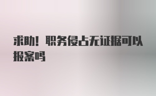 求助！职务侵占无证据可以报案吗