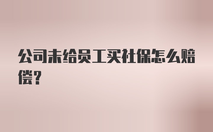 公司未给员工买社保怎么赔偿?