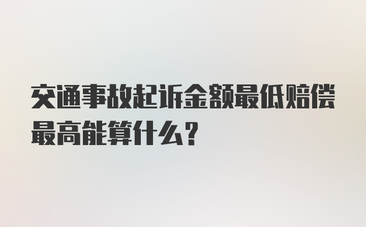 交通事故起诉金额最低赔偿最高能算什么？