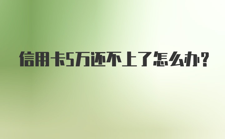 信用卡5万还不上了怎么办？