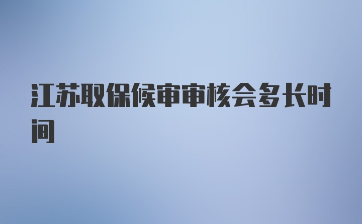 江苏取保候审审核会多长时间