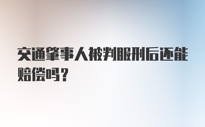 交通肇事人被判服刑后还能赔偿吗？