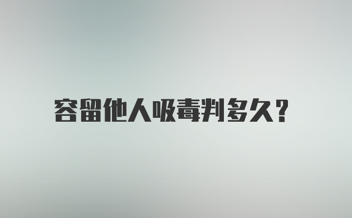 容留他人吸毒判多久？