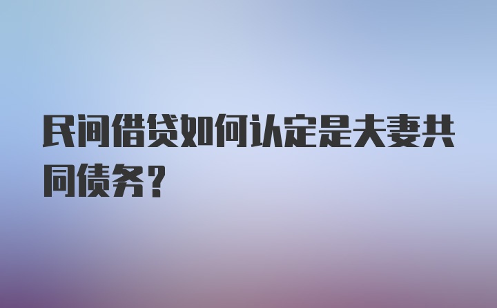 民间借贷如何认定是夫妻共同债务？