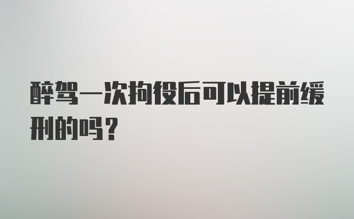 醉驾一次拘役后可以提前缓刑的吗？