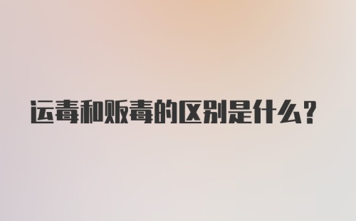 运毒和贩毒的区别是什么?