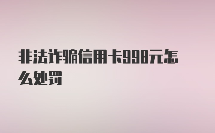 非法诈骗信用卡998元怎么处罚