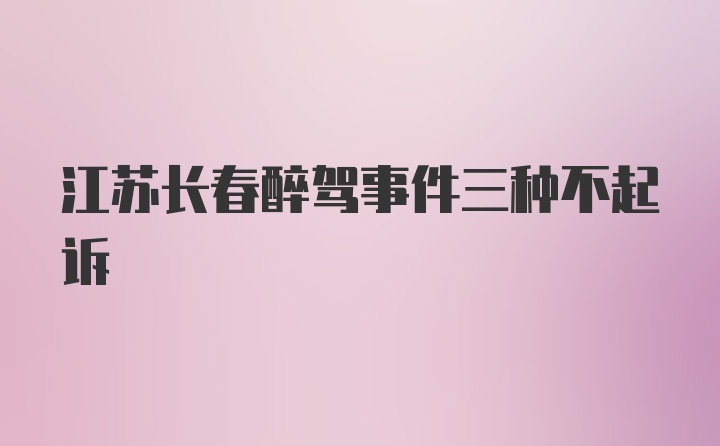 江苏长春醉驾事件三种不起诉