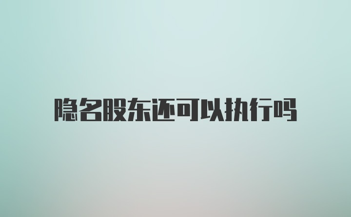 隐名股东还可以执行吗