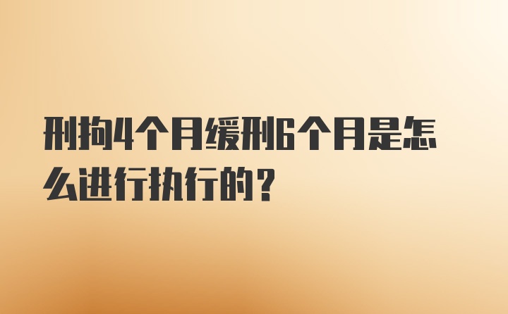 刑拘4个月缓刑6个月是怎么进行执行的？