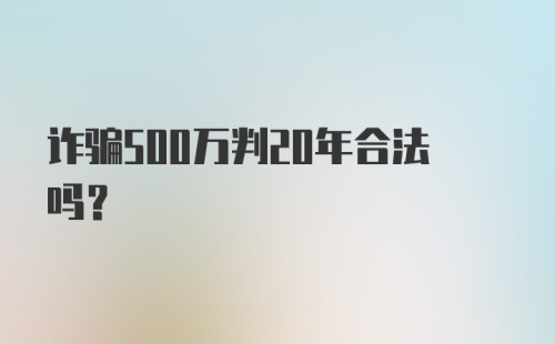 诈骗500万判20年合法吗？