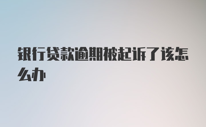 银行贷款逾期被起诉了该怎么办