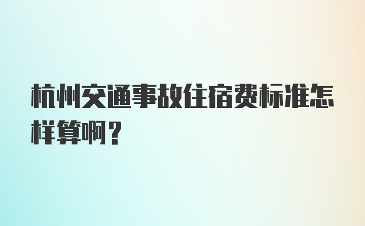 杭州交通事故住宿费标准怎样算啊？