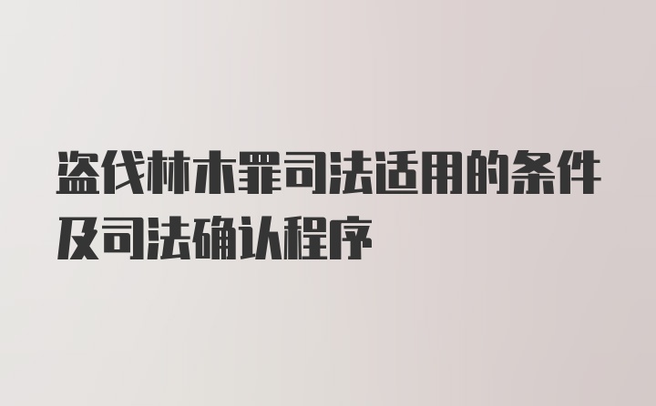 盗伐林木罪司法适用的条件及司法确认程序