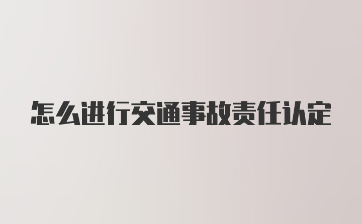 怎么进行交通事故责任认定