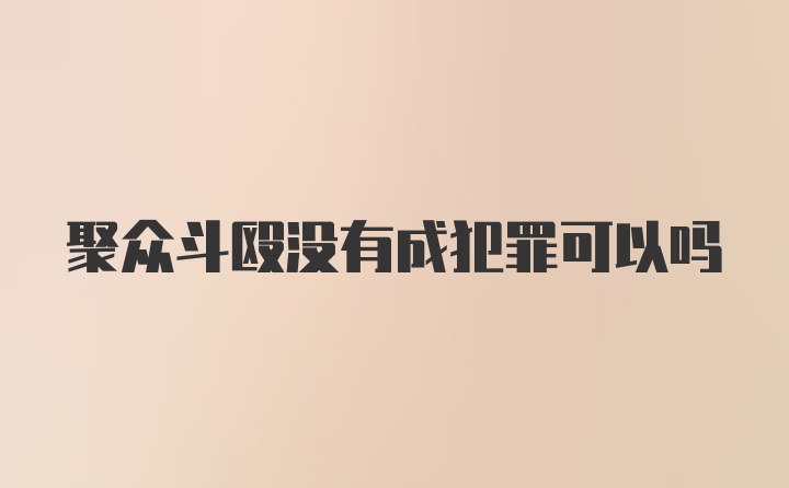 聚众斗殴没有成犯罪可以吗