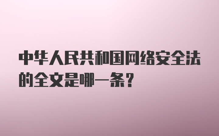 中华人民共和国网络安全法的全文是哪一条？