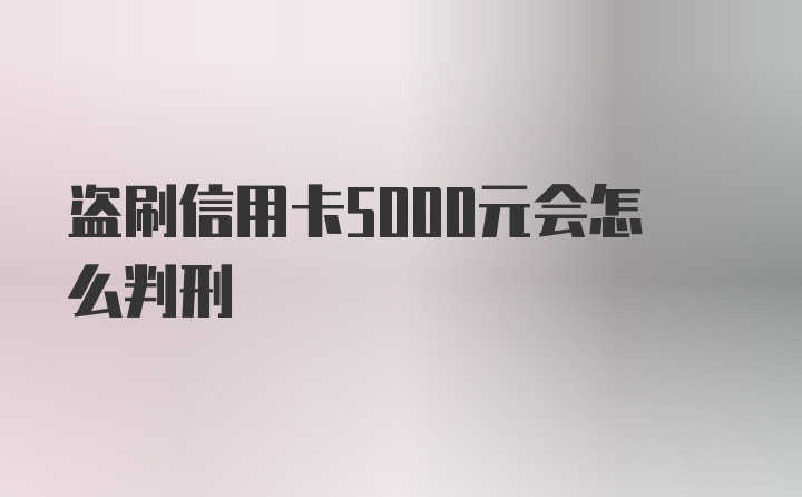 盗刷信用卡5000元会怎么判刑