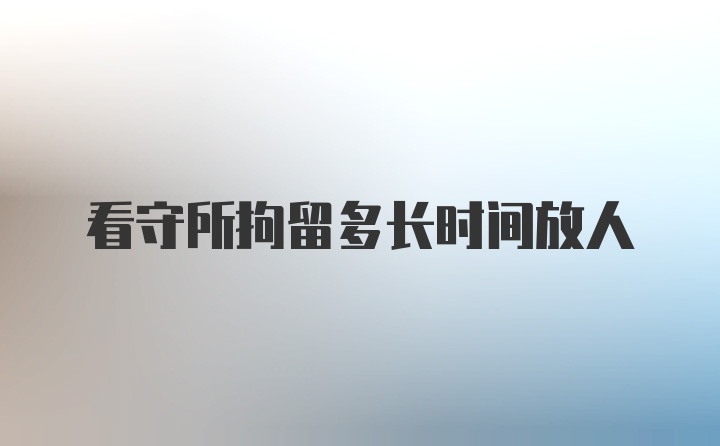 看守所拘留多长时间放人