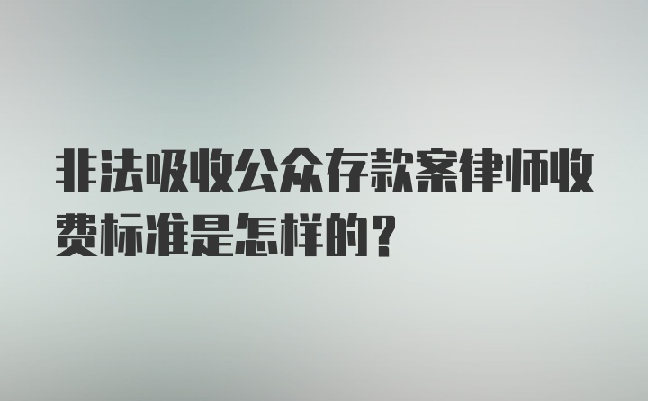 非法吸收公众存款案律师收费标准是怎样的？