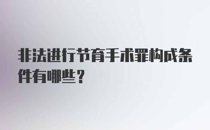 非法进行节育手术罪构成条件有哪些?